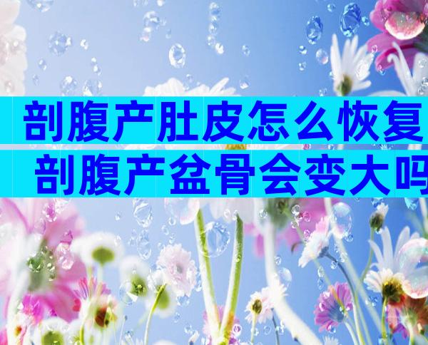 剖腹产肚皮怎么恢复 剖腹产盆骨会变大吗